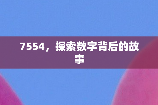 7554，探索数字背后的故事