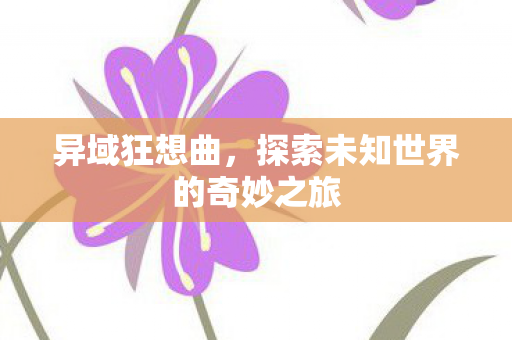 异域狂想曲，探索未知世界的奇妙之旅