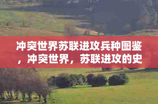 冲突世界苏联进攻兵种图鉴，冲突世界，苏联进攻的史诗