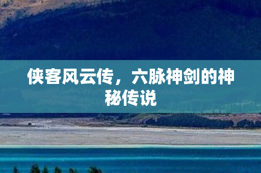 侠客风云传，六脉神剑的神秘传说