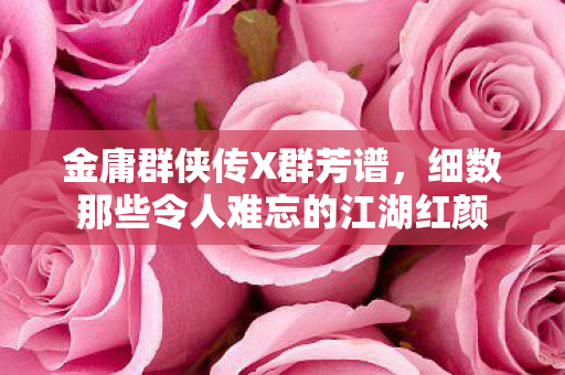 细数那些令人难忘的江湖红颜图片