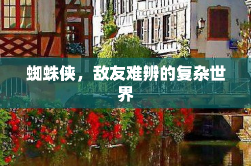 蜘蛛侠，敌友难辨的复杂世界