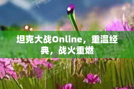 坦克大战Online,重温经典,战火重燃 坦克大战Online,重温经典,战火重燃
