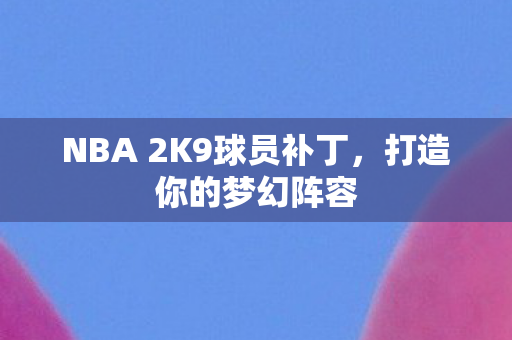 NBA 2K9球员补丁，打造你的梦幻阵容