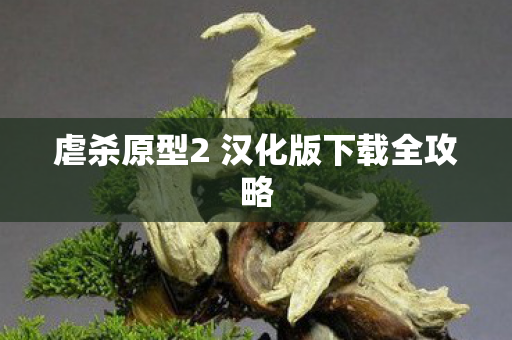 虐杀原型2 汉化版下载全攻略