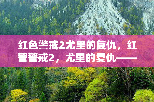 红色警戒2尤里的复仇，红警警戒2，尤里的复仇——一场科技与阴谋的较量