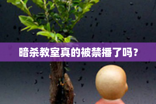 暗杀教室真的被禁播了吗？