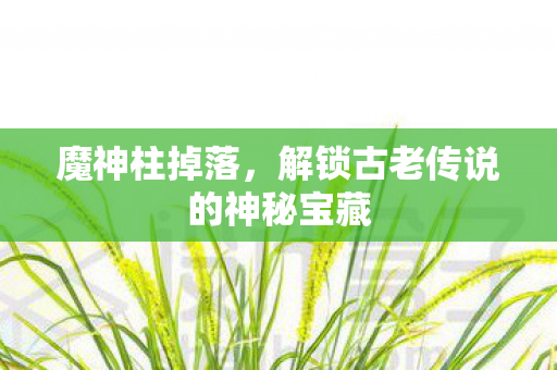 魔神柱掉落，解锁古老传说的神秘宝藏