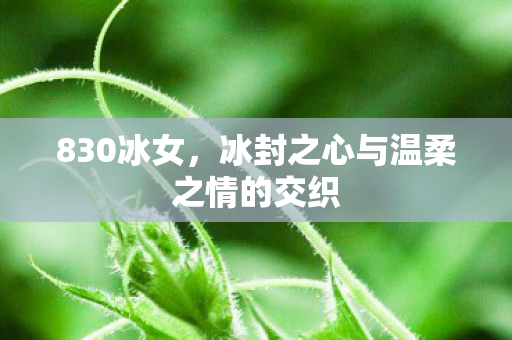 830冰女，冰封之心与温柔之情的交织