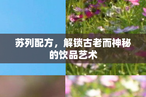 苏列配方，解锁古老而神秘的饮品艺术