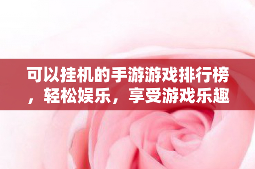 可以挂机的手游游戏排行榜，轻松娱乐，享受游戏乐趣