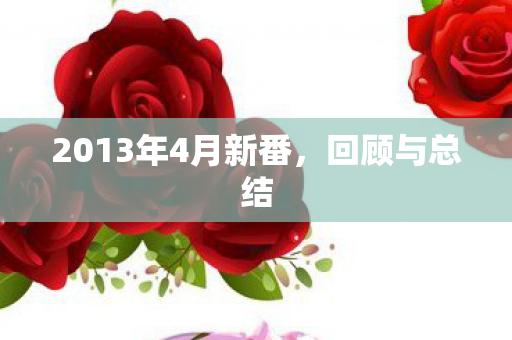 2013年4月新番，回顾与总结