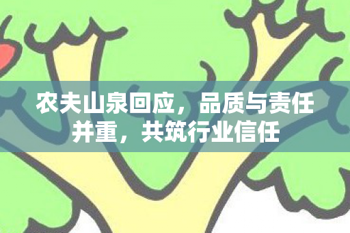 农夫山泉回应，品质与责任并重，共筑行业信任