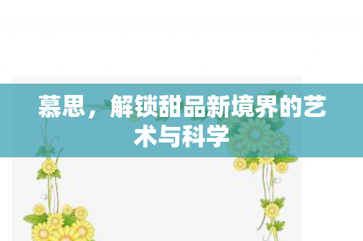 慕思，解锁甜品新境界的艺术与科学