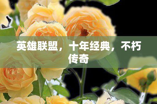 英雄联盟，十年经典，不朽传奇