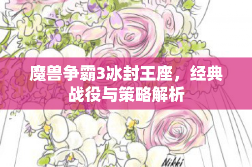 魔兽争霸3冰封王座，经典战役与策略解析