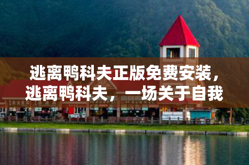 逃离鸭科夫正版免费安装，逃离鸭科夫，一场关于自我救赎与心灵探索的旅程