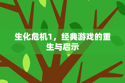 生化危机1，经典游戏的重生与启示