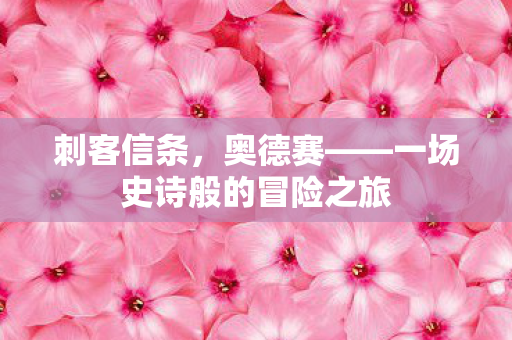 刺客信条，奥德赛——一场史诗般的冒险之旅