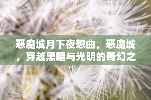 恶魔城月下夜想曲，恶魔城，穿越黑暗与光明的奇幻之旅