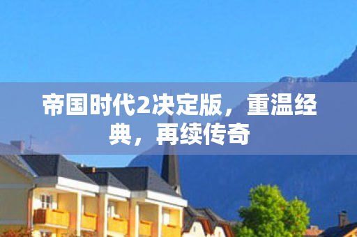 帝国时代2决定版，重温经典，再续传奇