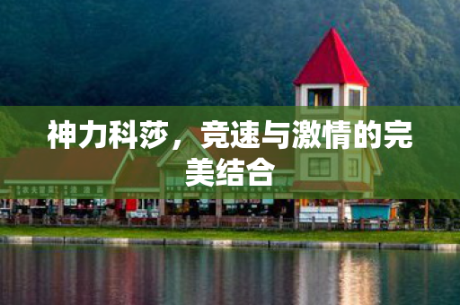 神力科莎，竞速与激情的完美结合