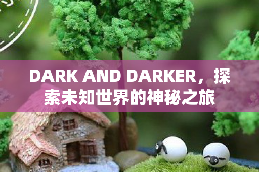DARK AND DARKER，探索未知世界的神秘之旅