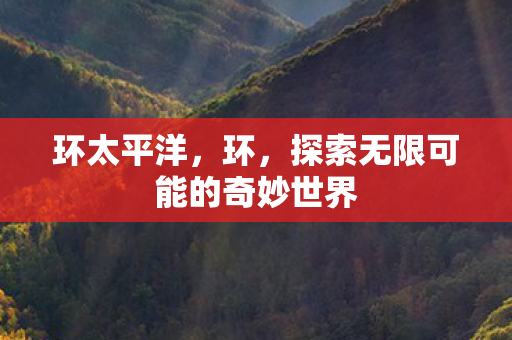 环太平洋，环，探索无限可能的奇妙世界