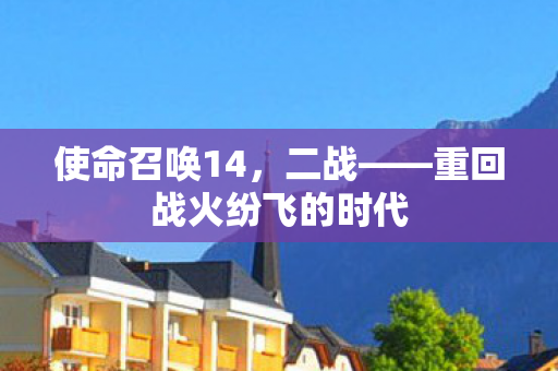 使命召唤14，二战——重回战火纷飞的时代