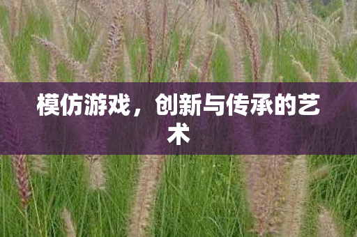 模仿游戏，创新与传承的艺术