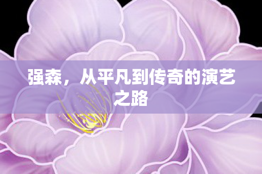 强森，从平凡到传奇的演艺之路