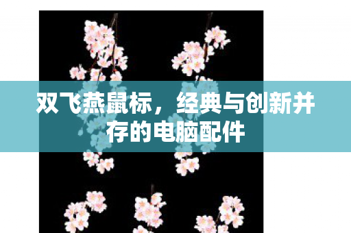 双飞燕鼠标，经典与创新并存的电脑配件