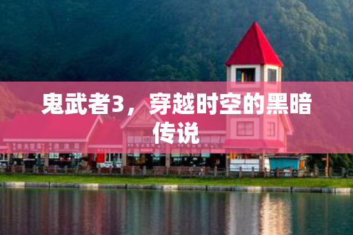 鬼武者3,穿越时空的黑暗传说 鬼武者3,穿越时空的黑暗传说