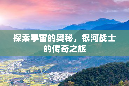 探索宇宙的奥秘，银河战士的传奇之旅