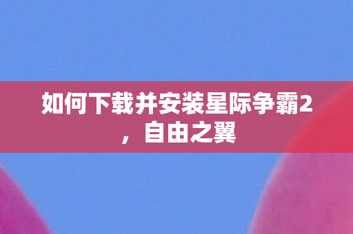 如何下载并安装星际争霸2，自由之翼