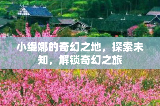 小缇娜的奇幻之地，探索未知，解锁奇幻之旅