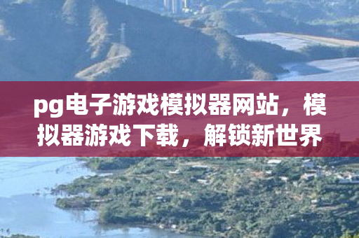 pg电子游戏模拟器网站，模拟器游戏下载，解锁新世界的钥匙