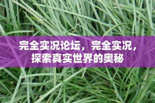 完全实况论坛，完全实况，探索真实世界的奥秘