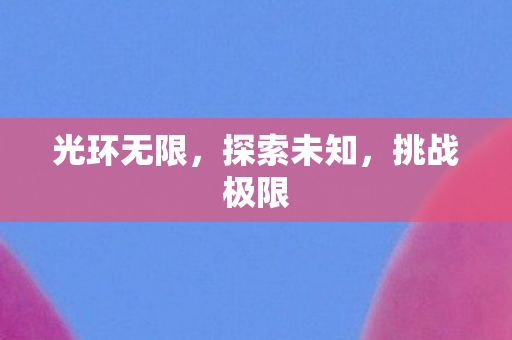 光环无限,探索未知,挑战极限 光环无限,探索未知,挑战极限