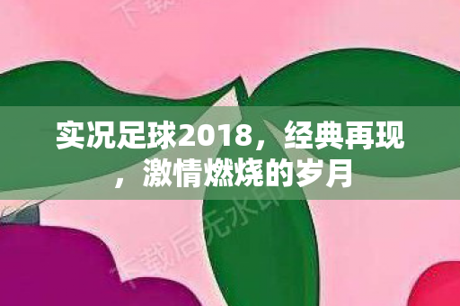 实况足球2018，经典再现，激情燃烧的岁月