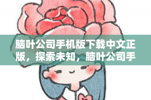 脑叶公司手机版下载中文正版，探索未知，脑叶公司手机版下载指南及游戏特色解析