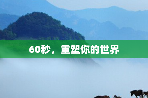 60秒，重塑你的世界