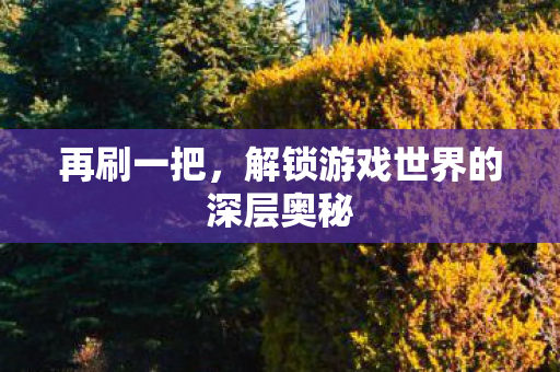 再刷一把，解锁游戏世界的深层奥秘
