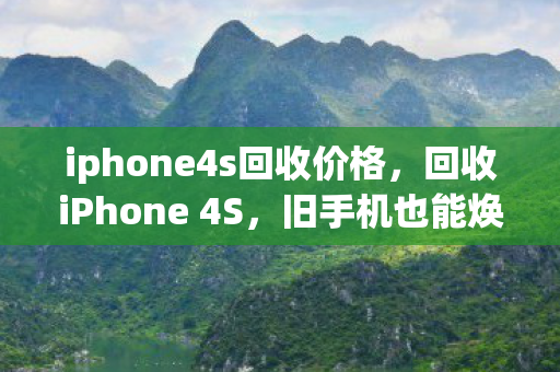 iphone4s回收价格，回收iPhone 4S，旧手机也能焕发新生