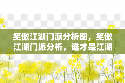 笑傲江湖门派分析图，笑傲江湖门派分析，谁才是江湖中的霸主？