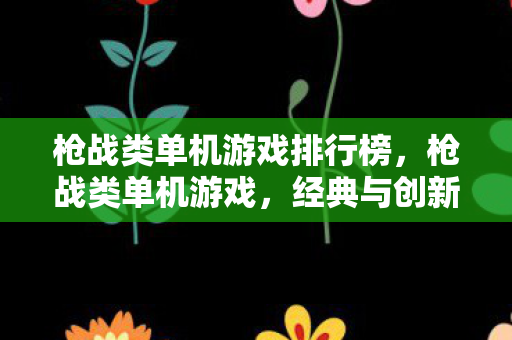 枪战类单机游戏排行榜，枪战类单机游戏，经典与创新的碰撞