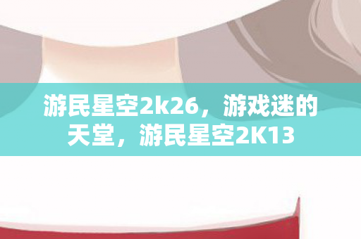 游民星空2k26，游戏迷的天堂，游民星空2K13