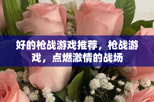 好的枪战游戏推荐，枪战游戏，点燃激情的战场