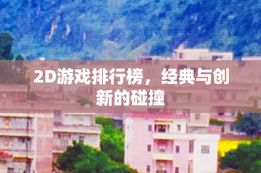 2D游戏排行榜,经典与创新的碰撞 2D游戏排行榜,经典与创新的碰撞