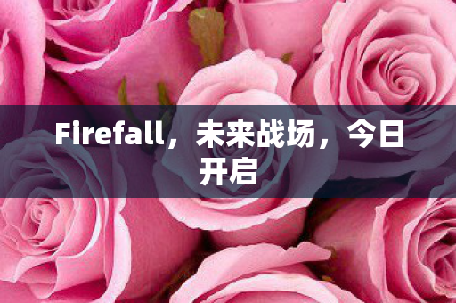 Firefall，未来战场，今日开启